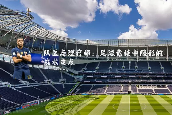 队医与理疗师:足球竞技中隐形的战术支点
