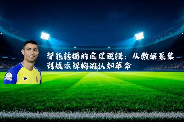 智能转播的底层逻辑:从数据采集到战术解构的认知革命