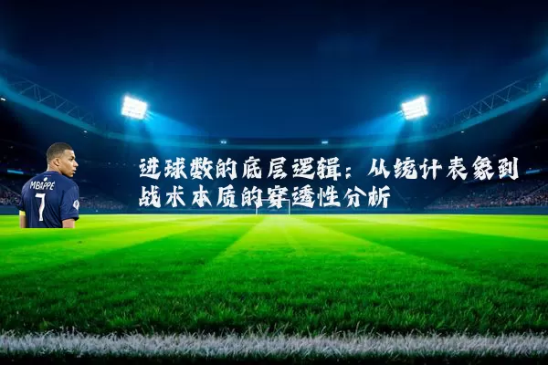 进球数的底层逻辑:从统计表象到战术本质的穿透性分析