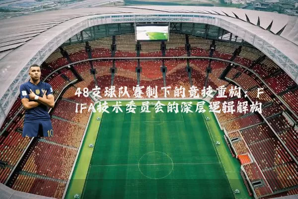 48支球队赛制下的竞技重构：FIFA技术委员会的深层逻辑解构