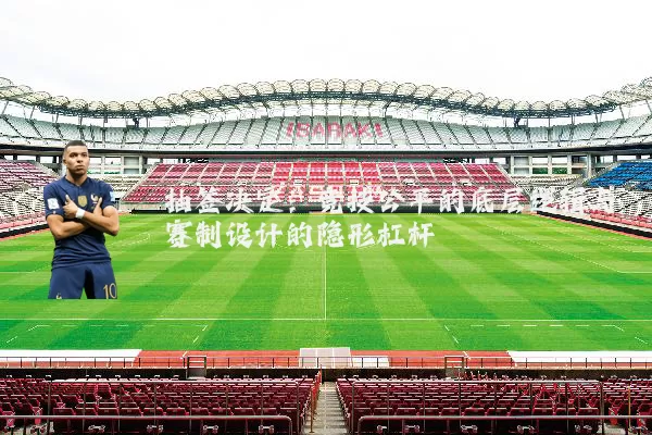 抽签决定:竞技公平的底层逻辑与赛制设计的隐形杠杆
