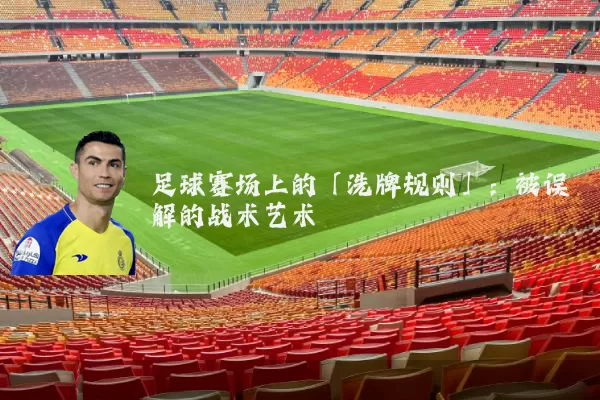 足球赛场上的「洗牌规则」：被误解的战术艺术