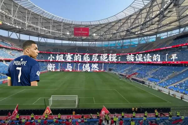 小组赛的底层逻辑:被误读的「平衡」与「偶然」