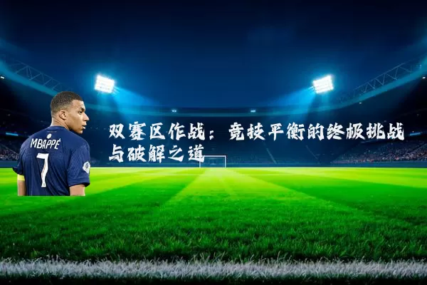 双赛区作战:竞技平衡的终极挑战与破解之道