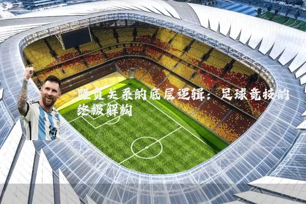 胜负关系的底层逻辑：足球竞技的终极解构